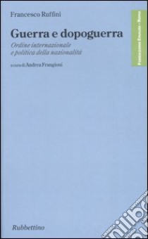 Guerra e dopoguerra. Ordine internazionale e politica della nazionalità libro di Ruffini Francesco; Frangioni A. (cur.)