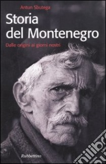 Storia del Montenegro. Dalle origini ai giorni nostri libro di Sbutega Antun; Serio M. (cur.)