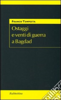 Ostaggi e venti di guerra a Bagdad libro di Tempesta Franco