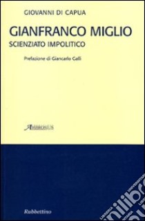 Gianfranco Miglio. Scienziato impolitico libro di Di Capua Giovanni