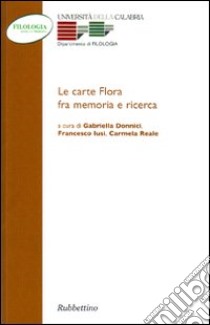 Le carte Flora fra memorie e ricerca. Atti del Convegno (Arcavacata, 26-27 novembre 2002) libro di Donnici G. (cur.); Iusi F. (cur.); Reale C. (cur.)