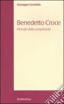 Benedetto Croce. Filosofo della complessità libro di Gembillo Giuseppe