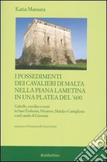 I possedimenti dei cavalieri di Malta nella piana lametina in una platea del '600. Gabelle, rendite e censi in Sant'Eufemia, Nicastro, Maida e Castiglione e ... libro di Massara Katia