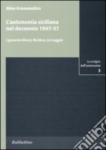 L'autonomia siciliana nel decennio 1947-57. I governi Alessi, Restivo, La Loggia libro di Grammatico Dino
