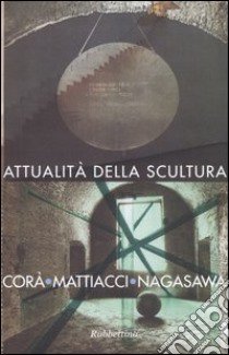 Attualità della scultura. Incontro con Bruno Corà, Eliseo Mattiacci, Hidetoshi Nagasawa (Catanzaro, 15 aprile 2003). Ediz. illustrata libro di Termini G. (cur.)