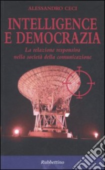 Intelligence e democrazia. La relazione responsiva nella società della comunicazione libro di Ceci Alessandro