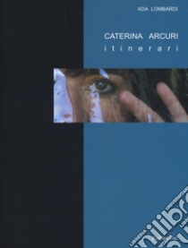 Caterina Arcuri. Itinerari. Ediz. a colori. Con DVD video libro di Lombardi Ada