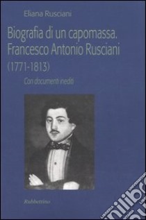 Biografia di un capomassa. Francesco Antonio Rusciani (1771-1813). Con documenti inediti libro di Rusciani Eliana