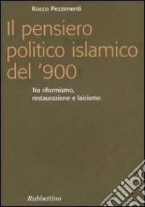 Il pensiero politico islamico del '900. Tra riformismo, restaurazione e laicismo libro di Pezzimenti Rocco