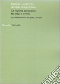 La ragione economica tra etica e norma libro di De Angelis Carmine; Scoppettuolo Antonio