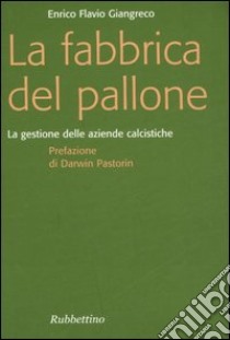 La fabbrica del pallone. La gestione delle aziende calcistiche libro di Giangreco Enrico F.