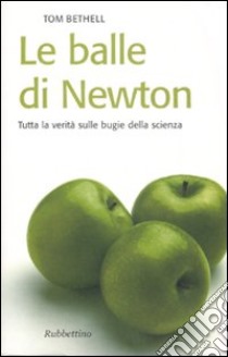 Le balle di Newton. Tutta la verità sulle bugie della scienza libro di Bethell Tom