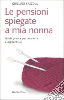 Le pensioni spiegate a mia nonna. Guida pratica per pensionati e aspiranti tali libro di Cazzola Giuliano