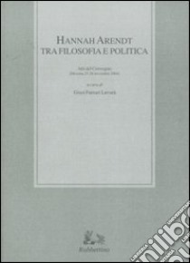 Hannah Arendt tra filosofia e politica. Atti del convegno (Messina, 25-26 novembre 2004) libro di Furnari Luvarà G. (cur.)