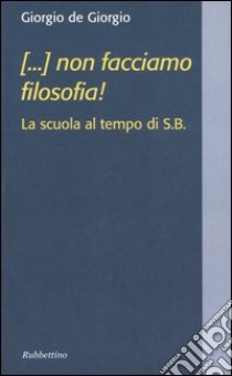 (...) non facciamo filosofia! La scuola al tempo di S.B. libro di De Giorgio Giorgio