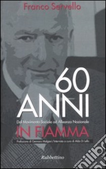 Sessant'anni in fiamma. Dal Movimento Sociale ad Alleanza Nazionale libro di Servello Franco; Di Lello Aldo