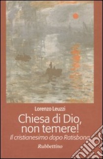 Chiesa di Dio, non temere! Il cristianesimo dopo Ratisbona libro di Leuzzi Lorenzo