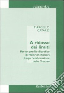 A ridosso dei limiti. Per un profilo storico di Heinrich Rickert lungo l'elaborazione delle «Grenzen» libro di Catarzi Marcello