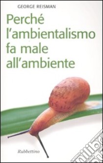 Perché l'ambientalismo fa male all'ambiente libro di Reisman George