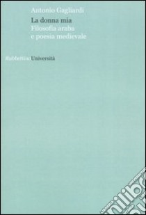 La donna mia. Filosofia araba e poesia medievale libro di Gagliardi Antonio