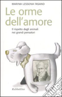 Le orme dell'amore. Il rispetto degli animali nei grandi pensatori libro di Lessona Fasano Marina