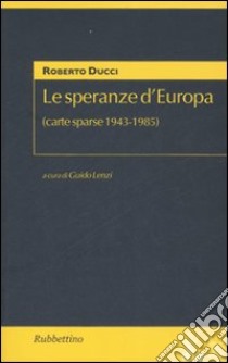 Le speranze d'Europa (carte sparse 1943-1985) libro di Ducci Roberto; Lenzi G. (cur.)