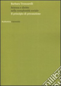 Scienza e diritto nella complessità sociale. Il principio di precauzione libro di Troncarelli Barbara