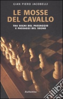 Le mosse del cavallo. Tra segni del passaggio e passaggi del segno libro di Jacobelli Gian Piero