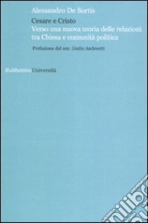 Cesare e Cristo. Verso una nuova teoria delle relazioni tra Chiesa e comunità politica libro di De Sortis Alessandro