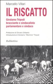 Il riscatto. Girolamo Tripodi bracciante e sindacalista, parlamentare e sindaco libro di Villari Marcello