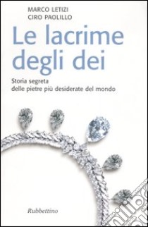 Le lacrime degli dei. Storia segreta delle pietre più desiderate del mondo libro di Letizi Marco; Paolillo Ciro