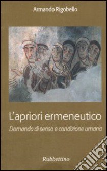 L'apriori ermeneutico. Domanda di senso e condizione umana libro di Rigobello Armando