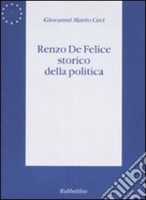 Renzo De Felice storico della politica libro di Ceci Giovanni Mario