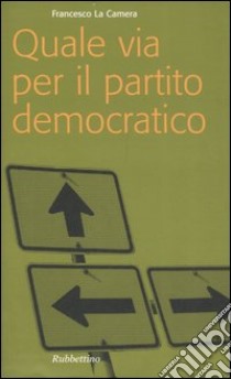 Quale via per il partito democratico? libro di La Camera Francesco