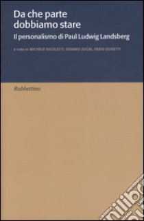 Da che parte dobbiamo stare. Il personalismo di Paul Ludwig Landsberg libro di Nicoletti M. (cur.); Zucal S. (cur.); Olivetti F. (cur.)