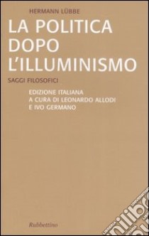 La politica dopo l'illuminismo. Saggi filosofici libro di Lübbe Hermann; Allodi L. (cur.); Germano I. (cur.)