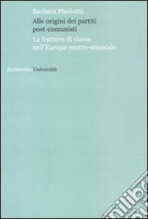 Alle origini dei partiti post-comunisti. La frattura di classe nell'Europa centro-orientale libro di Pisciotta Barbara