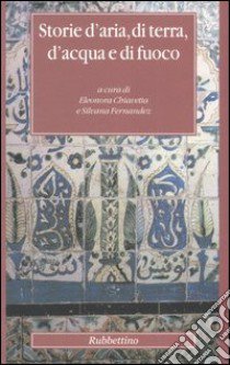 Storie d'aria, di terra, d'acqua e di fuoco libro di Chiavetta E. (cur.); Fernandez S. (cur.)