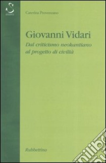 Giovanni Vidari. Dal criticismo neokantiano al progetto di civiltà libro di Provenzano Caterina