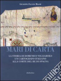 Mari di carta. La storia di Domenico Vigliarolo: un cartografo italiano alla corte del Re di Spagna. Ediz. illustrata libro di Macrì Giuseppe Fausto