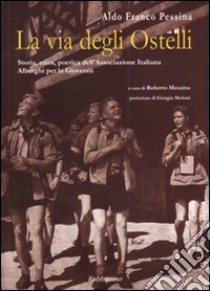 La via degli ostelli. Storia, etica, poetica dell'Associazione Italiana Alberghi per la Gioventù. Ediz. italiana e inglese libro di Pessina Aldo Franco; Messina R. (cur.)