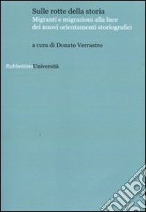 Sulle rotte della storia. Migranti e migrazioni alla luce dei nuovi orientamenti storiografici libro di Verrastro D. (cur.)