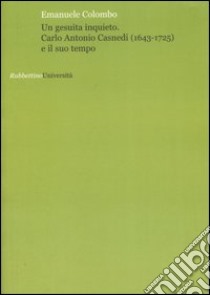 Un gesuita inquieto. Carlo Antonio Casnedi (1643-1725) e il suo tempo libro di Colombo Emanuele