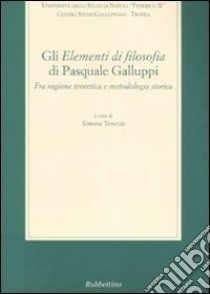 Gli «Elementi di filosofia» di Pasquale Galluppi. Fra ragione teoretica e metodologia storica. Atti del Convegno (Tropea-Drapia, 23-25 ottobre 2003) libro di Venezia S. (cur.)