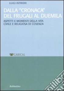 Dalla «Cronaca» del Frugali al Duemila. Aspetti e momenti religiosi della vita civile e religiosa di Cosenza libro di Intrieri Luigi