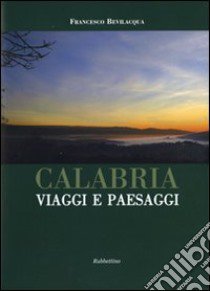 Calabria. Viaggi e paesaggi. Ediz. illustrata libro di Bevilacqua Francesco