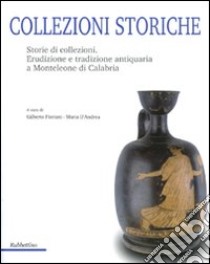 Collezioni storiche. Storie di collezioni. Erudizione e tradizione antiquaria a Monteleone di Calabria libro di Floriani G. (cur.); D'Andrea M. (cur.)