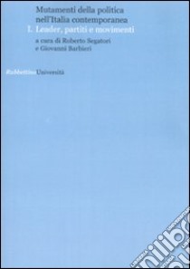 Mutamenti della politica nell'Italia contemporanea. Leader, partiti e movimenti. Vol. 1 libro di Segatori R. (cur.); Barbieri G. (cur.)