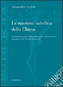 La missione salvifica della Chiesa. I fondamenti teologici della dichiarazione «Dominus Iesus» nel magistero del Concilio Vaticano II libro di Carioti Alessandro