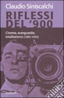 Riflessi del '900. Cinema, avanguardie e totalitarismo (1895-1945) libro di Siniscalchi Claudio